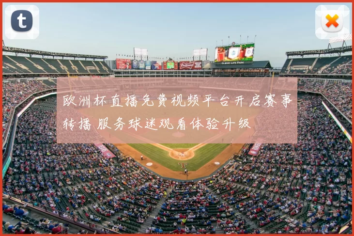欧洲杯直播免费视频平台开启赛事转播 服务球迷观看体验升级