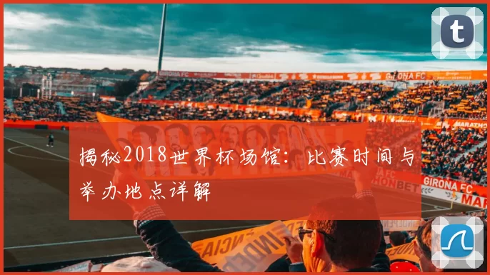 揭秘2018世界杯场馆：比赛时间与举办地点详解