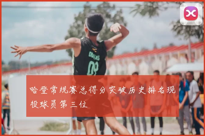 哈登常规赛总得分突破历史排名现役球员第三位