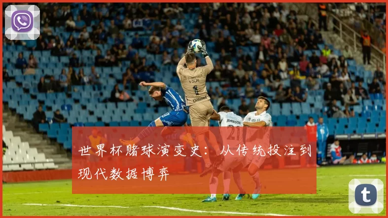 世界杯赌球演变史:从传统投注到现代数据博弈