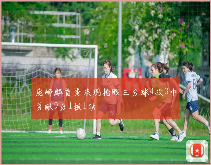 庞峥麟首秀表现抢眼三分球4投3中贡献9分1板1助