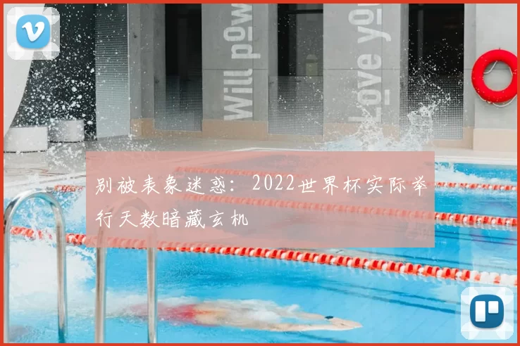 别被表象迷惑:2022世界杯实际举行天数暗藏玄机
