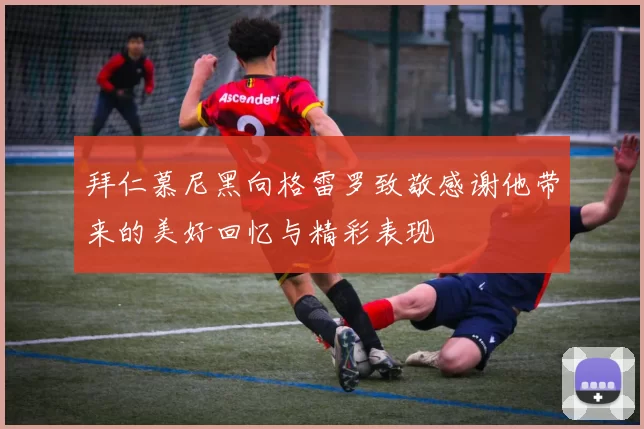 拜仁慕尼黑向格雷罗致敬感谢他带来的美好回忆与精彩表现