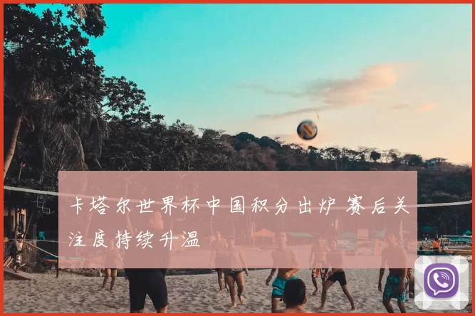 卡塔尔世界杯中国积分出炉 赛后关注度持续升温