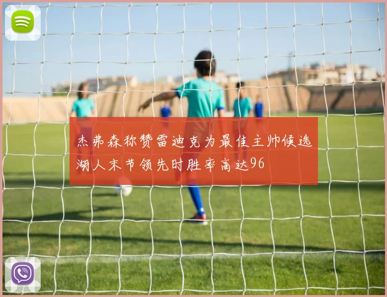 杰弗森称赞雷迪克为最佳主帅候选湖人末节领先时胜率高达96