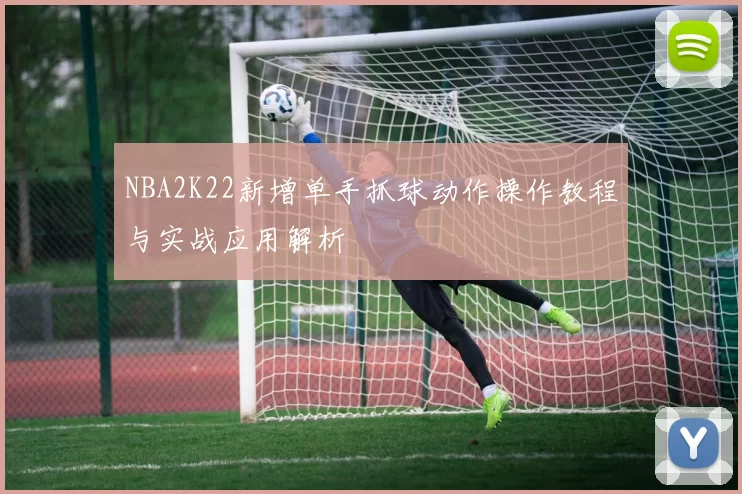 NBA2K22新增单手抓球动作操作教程与实战应用解析