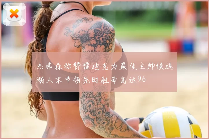 杰弗森称赞雷迪克为最佳主帅候选湖人末节领先时胜率高达96
