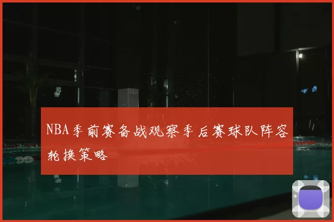 NBA季前赛备战观察季后赛球队阵容轮换策略