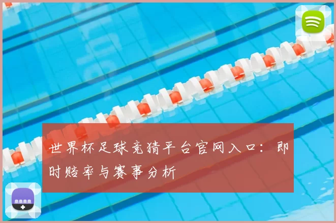 世界杯足球竞猜平台官网入口：即时赔率与赛事分析