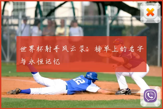 世界杯射手风云录：榜单上的名字与永恒记忆