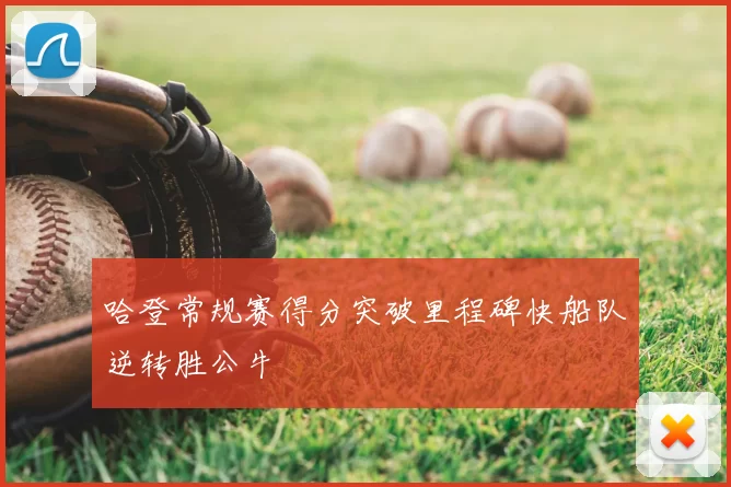 哈登常规赛得分突破里程碑快船队逆转胜公牛