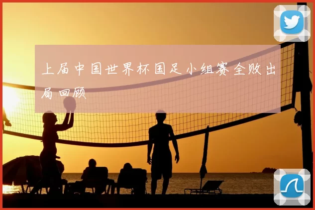 上届中国世界杯国足小组赛全败出局回顾