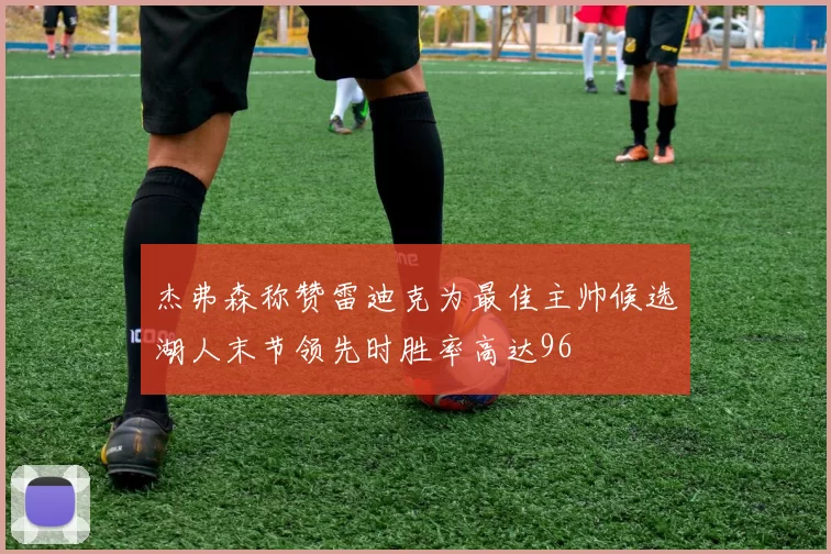 杰弗森称赞雷迪克为最佳主帅候选湖人末节领先时胜率高达96