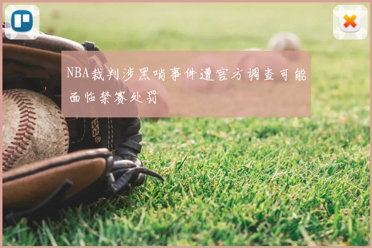 NBA裁判涉黑哨事件遭官方调查可能面临禁赛处罚