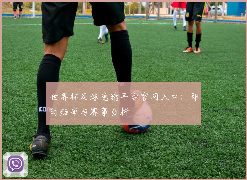 世界杯足球竞猜平台官网入口：即时赔率与赛事分析