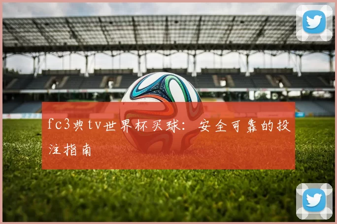 fc3典tv世界杯买球：安全可靠的投注指南