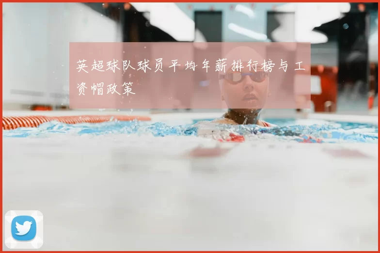 英超球队球员平均年薪排行榜与工资帽政策