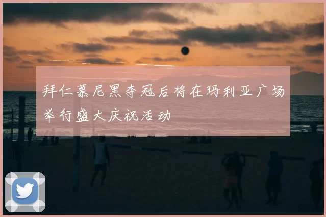 拜仁慕尼黑夺冠后将在玛利亚广场举行盛大庆祝活动