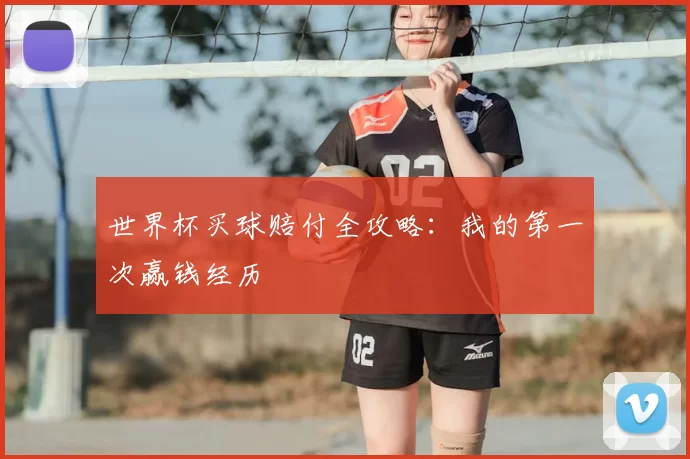 世界杯买球赔付全攻略:我的第一次赢钱经历