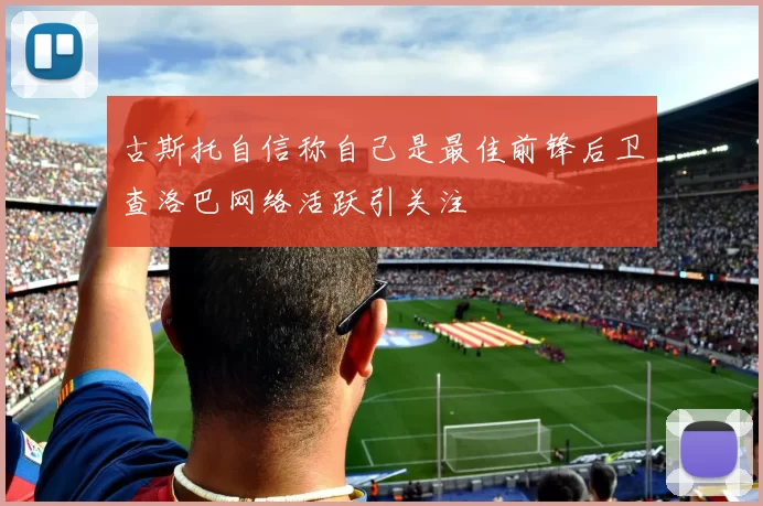 古斯托自信称自己是最佳前锋后卫查洛巴网络活跃引关注