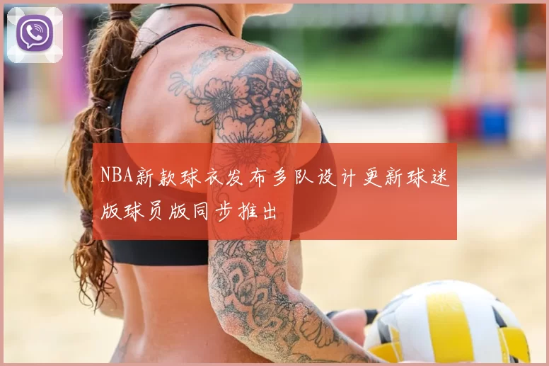 NBA新款球衣发布多队设计更新球迷版球员版同步推出