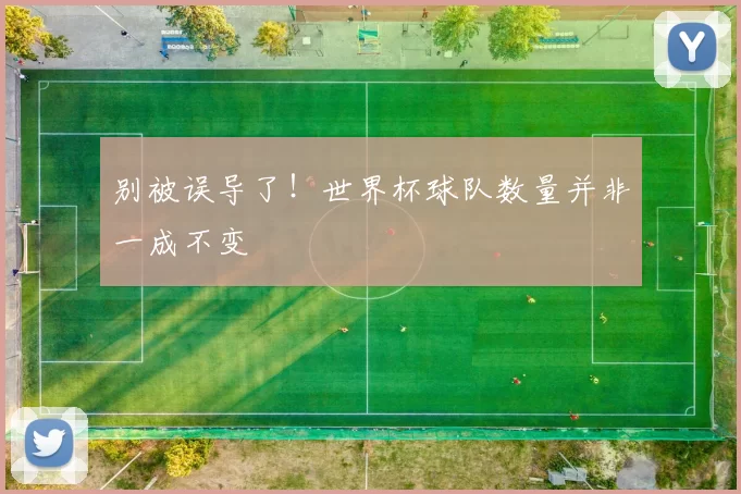 别被误导了！世界杯球队数量并非一成不变