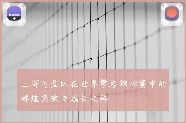 上海飞盘队在世界攀岩锦标赛中的辉煌突破与成长之路