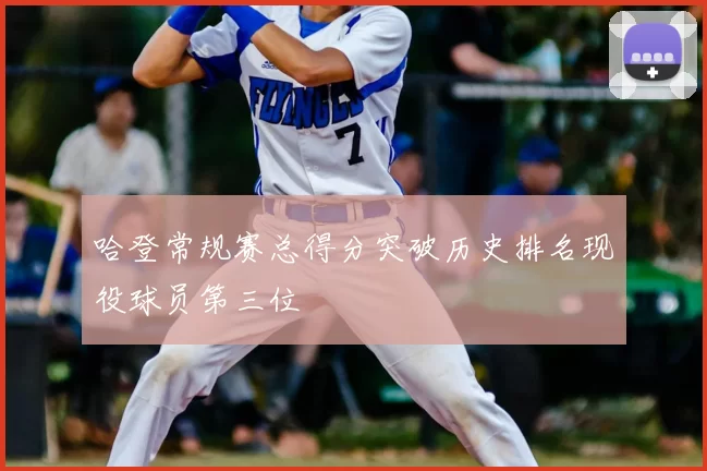 哈登常规赛总得分突破历史排名现役球员第三位