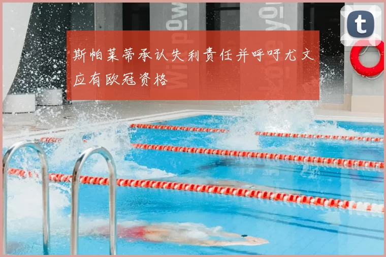 斯帕莱蒂承认失利责任并呼吁尤文应有欧冠资格