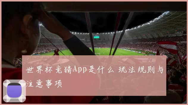 世界杯竞猜App是什么 玩法规则与注意事项