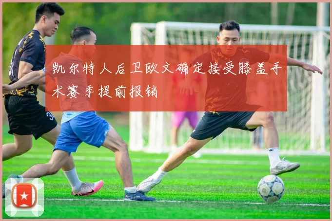 凯尔特人后卫欧文确定接受膝盖手术赛季提前报销