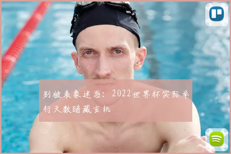 别被表象迷惑：2022世界杯实际举行天数暗藏玄机