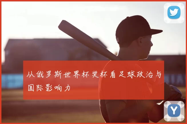 从俄罗斯世界杯奖杯看足球政治与国际影响力