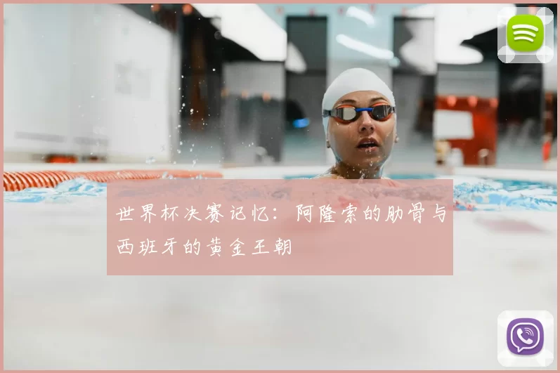 世界杯决赛记忆：阿隆索的肋骨与西班牙的黄金王朝