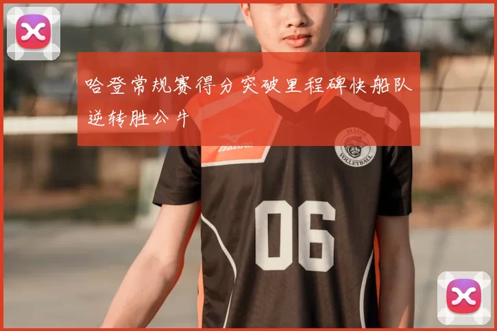 哈登常规赛得分突破里程碑快船队逆转胜公牛