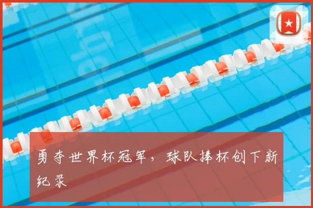 勇夺世界杯冠军，球队捧杯创下新纪录