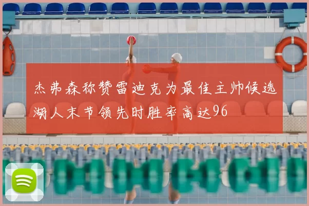 杰弗森称赞雷迪克为最佳主帅候选湖人末节领先时胜率高达96