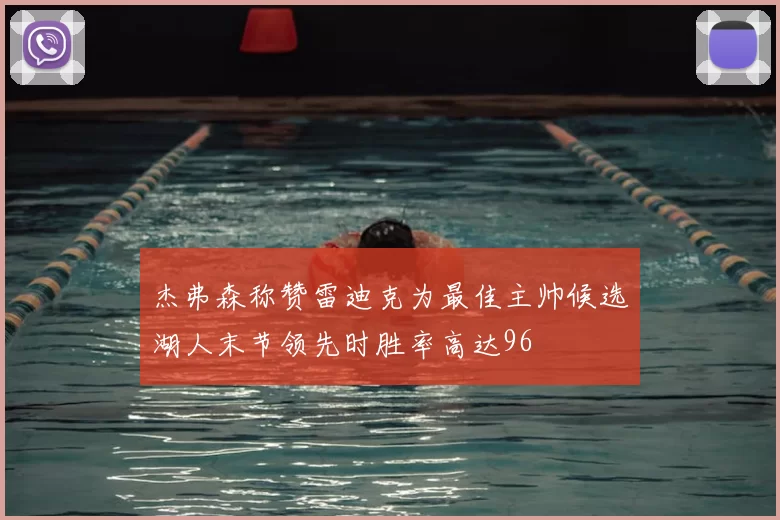 杰弗森称赞雷迪克为最佳主帅候选湖人末节领先时胜率高达96