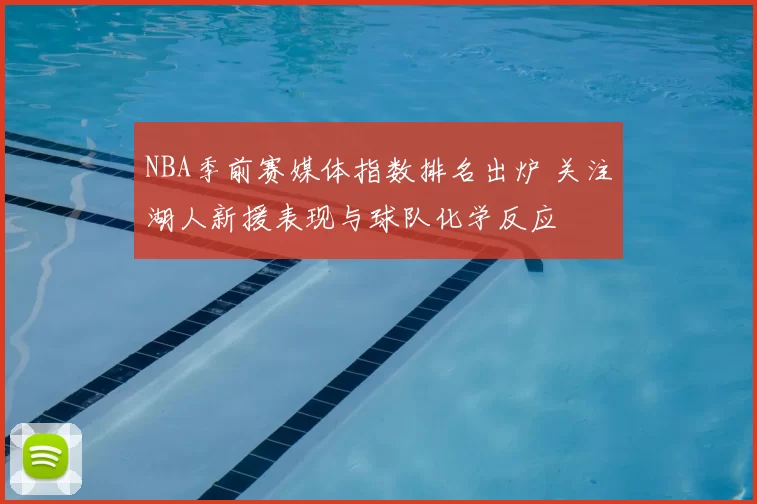 NBA季前赛媒体指数排名出炉 关注湖人新援表现与球队化学反应