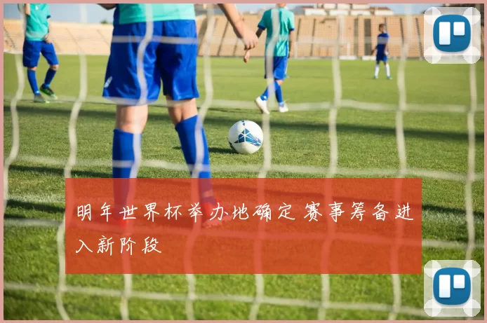 明年世界杯举办地确定 赛事筹备进入新阶段