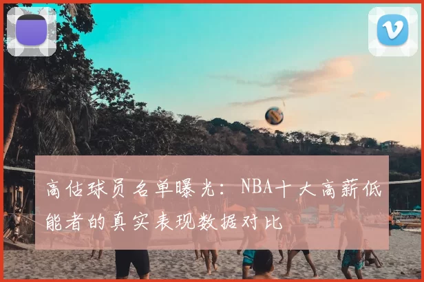 高估球员名单曝光:NBA十大高薪低能者的真实表现数据对比