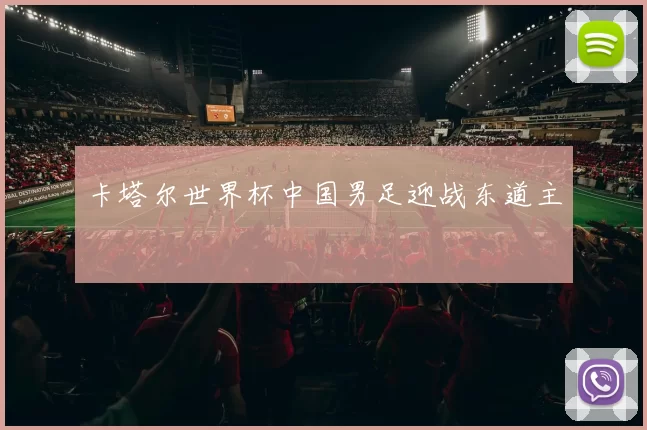 卡塔尔世界杯中国男足迎战东道主
