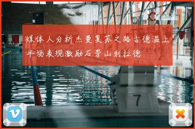 媒体人分析杰曼复苏之路古德温上半场表现激励石景山利拉德