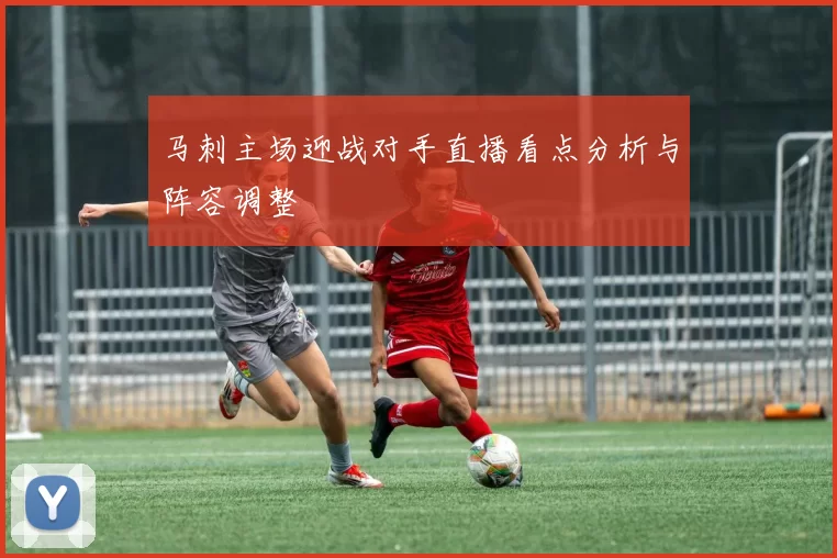 马刺主场迎战对手直播看点分析与阵容调整