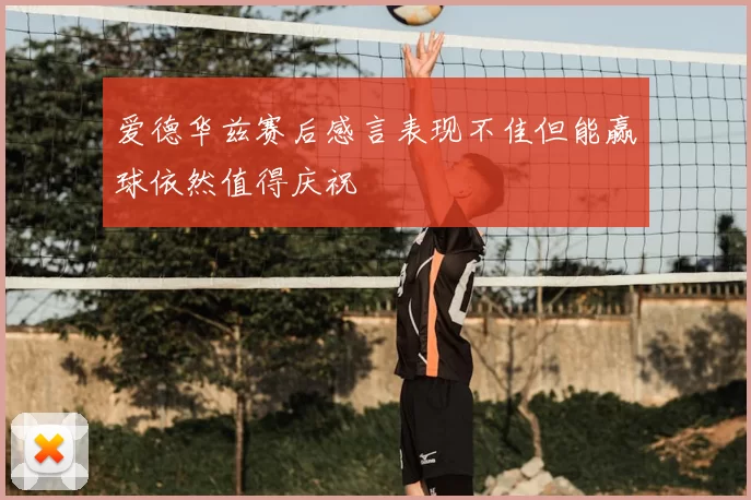爱德华兹赛后感言表现不佳但能赢球依然值得庆祝