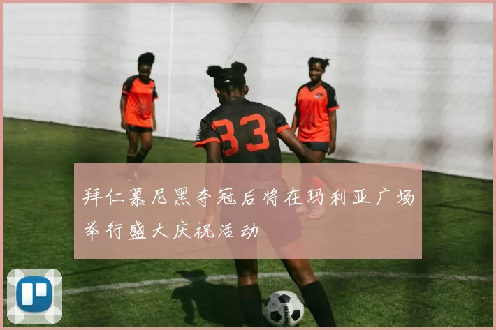 拜仁慕尼黑夺冠后将在玛利亚广场举行盛大庆祝活动