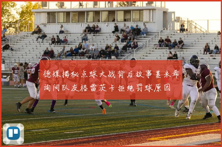 德媒揭秘点球大战背后故事基米希询问队友格雷茨卡拒绝罚球原因