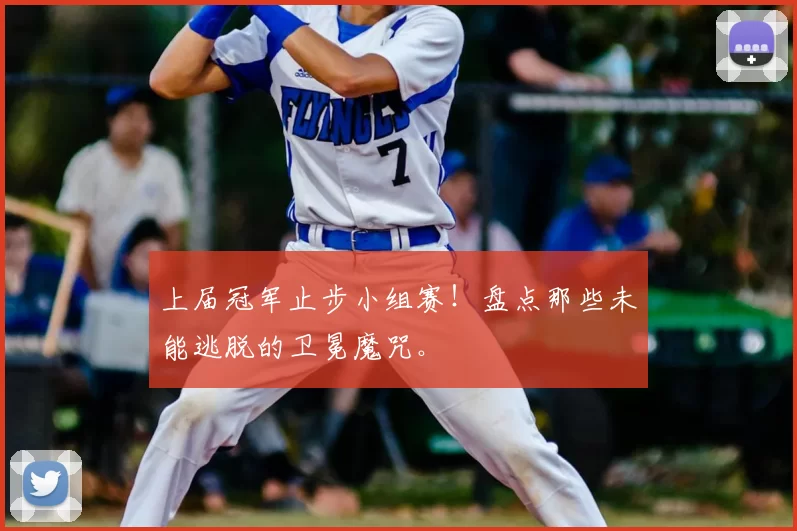 上届冠军止步小组赛！盘点那些未能逃脱的卫冕魔咒。